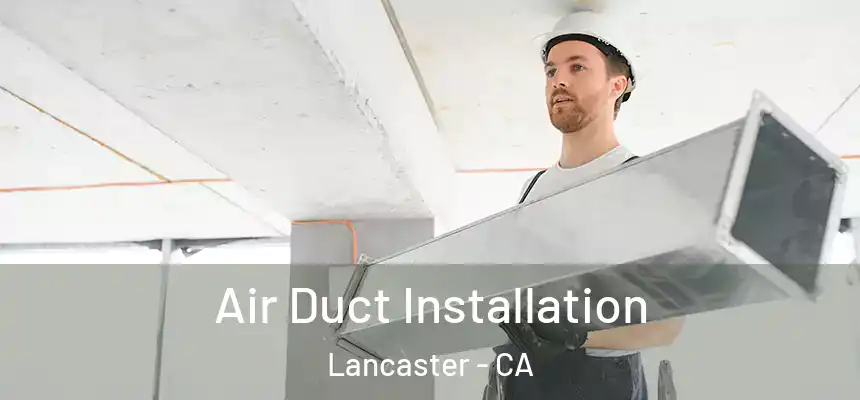 Air Duct Installation Lancaster - CA