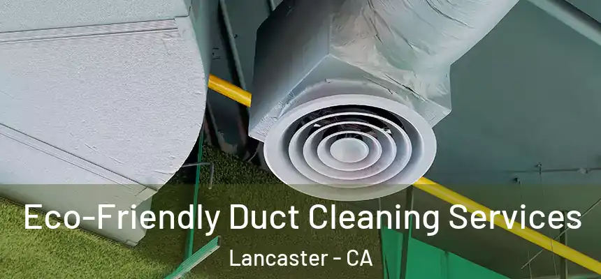 Eco-Friendly Duct Cleaning Services Lancaster - CA