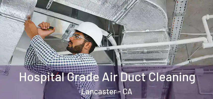 Hospital Grade Air Duct Cleaning Lancaster - CA