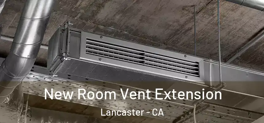  New Room Vent Extension Lancaster - CA