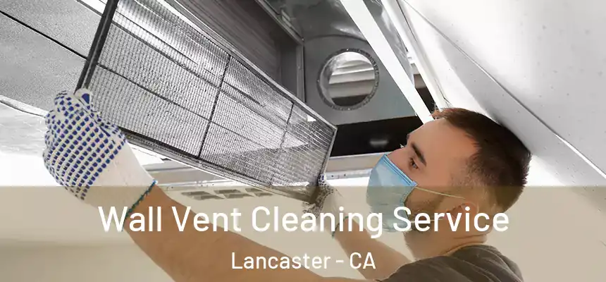 Wall Vent Cleaning Service Lancaster - CA